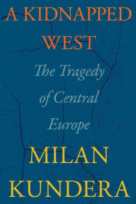 Title: A Kidnapped West: The Tragedy of Central Europe, Author: Milan Kundera