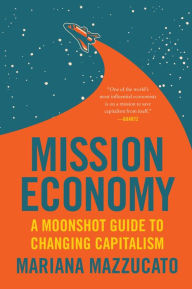 Title: Mission Economy: A Moonshot Guide to Changing Capitalism, Author: Mariana Mazzucato