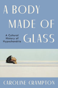 Free ebooks downloads pdf A Body Made of Glass: A Cultural History of Hypochondria PDF by Caroline Crampton 9780063273900