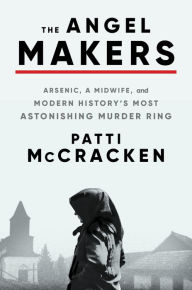 Download free books online free The Angel Makers: Arsenic, a Midwife, and Modern History's Most Astonishing Murder Ring 9780063275034 ePub by Patti McCracken, Patti McCracken (English literature)