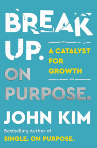 Title: Break Up On Purpose: A Catalyst for Growth, Author: John Kim