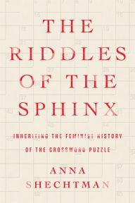 Title: The Riddles of the Sphinx: Inheriting the Feminist History of the Crossword Puzzle, Author: Anna Shechtman