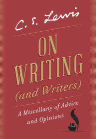 Title: On Writing (and Writers): A Miscellany of Advice and Opinions, Author: C. S. Lewis