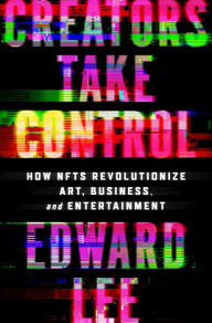 Audio textbooks online free download Creators Take Control: How NFTs Revolutionize Art, Business, and Entertainment 9780063276772 by Edward Lee, Edward Lee