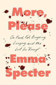 Pdf downloadable books free More, Please: On Food, Fat, Bingeing, Longing, and the Lust for by Emma Specter in English 9780063278370 