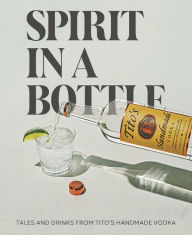 Free downloads for epub ebooks Spirit in a Bottle: Tales and Drinks from Tito's Handmade Vodka by Tito's Handmade Vodka in English