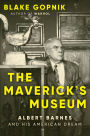 The Maverick's Museum: Albert Barnes and His American Dream