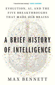 Title: A Brief History of Intelligence: Evolution, AI, and the Five Breakthroughs That Made Our Brains, Author: Max S. Bennett