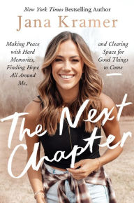 Title: The Next Chapter: Making Peace with Hard Memories, Finding Hope All Around Me, and Clearing Space for Good Things to Come, Author: Jana Kramer