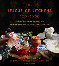 Title: The League of Kitchens Cookbook: Brilliant Tips, Secret Methods & Favorite Family Recipes from Around the World, Author: Lisa Kyung Gross