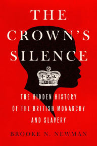 Title: The Crown's Silence: The Hidden History of the British Monarchy and Slavery, Author: Brooke N. Newman