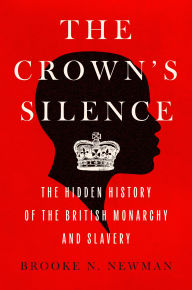 Title: The Crown's Silence: The Hidden History of the British Monarchy and Slavery, Author: Brooke N. Newman