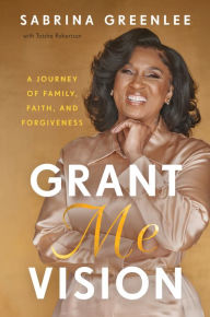 Title: Grant Me Vision: A Journey of Family, Faith, and Forgiveness, Author: Sabrina Greenlee