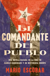 Title: Village Commander, The \ El comandante del pueblo (Spanish ed.): Una novela basada en la vida de Camilo Cienfuegos y su misteriosa muerte, Author: Mario Escobar