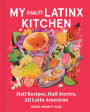 My (Half) Latinx Kitchen: Half Recipes, Half Stories, All Latin American