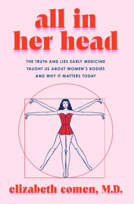English book download pdf format All in Her Head: The Truth and Lies Early Medicine Taught Us About Women's Bodies and Why It Matters Today 9780063293014 by Elizabeth Comen iBook PDB PDF English version