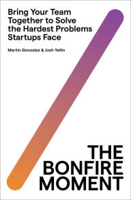 Title: The Bonfire Moment: Bring Your Team Together to Solve the Hardest Problems Startups Face, Author: Martin Gonzalez