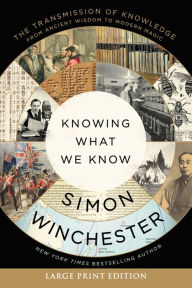 Title: Knowing What We Know: The Transmission of Knowledge: From Ancient Wisdom to Modern Magic, Author: Simon Winchester