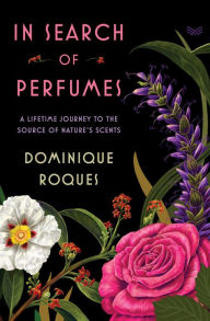 Title: In Search of Perfumes: A Lifetime Journey to the Source of Nature's Scents, Author: Dominique Roques