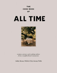 Kindle books to download The Cook Book of All Time: Recipes, Stories, and Cooking Advice from a Neighborhood Restaurant 9780063299931 by Ashley Bernee Wells, Tyler Jeremy Wells