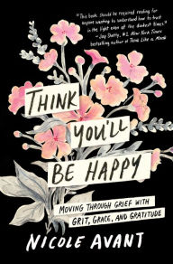 Ebook for gate preparation free download Think You'll Be Happy: Moving Through Grief with Grit, Grace, and Gratitude by Nicole Avant 9780063304413