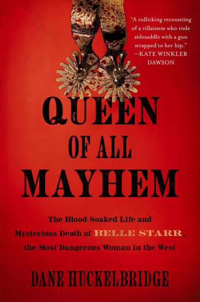 Queen of All Mayhem: the Blood-Soaked Life and Mysterious Death Belle Starr, Most Dangerous Woman West
