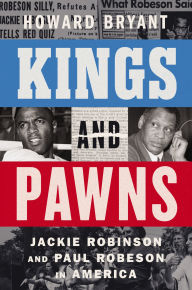 Title: Kings and Pawns: Jackie Robinson and Paul Robeson in America, Author: Howard Bryant