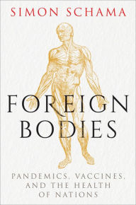 Title: Foreign Bodies: Pandemics, Vaccines, and the Health of Nations, Author: Simon Schama