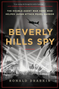 Title: Beverly Hills Spy: The Double-Agent War Hero Who Helped Japan Attack Pearl Harbor, Author: Ronald Drabkin