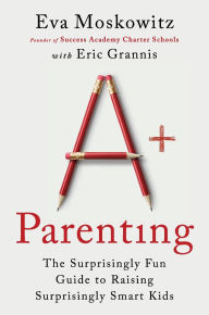 Title: A+ Parenting: The Surprisingly Fun Guide to Raising Surprisingly Smart Kids, Author: Eva Moskowitz