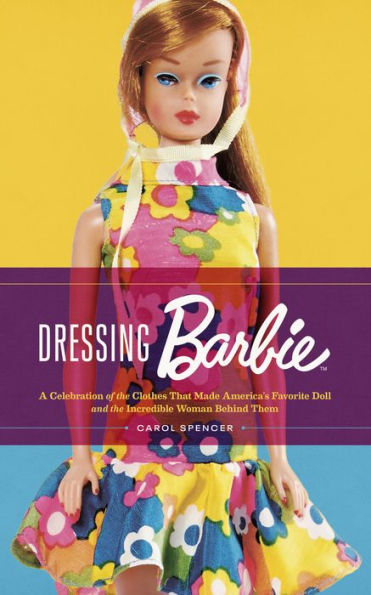 Dressing Barbie: A Celebration of the Clothes That Made America's Favorite Doll and Incredible Woman Behind Them