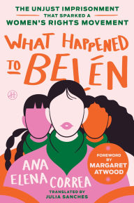 Title: What Happened to Belén: The Unjust Imprisonment That Sparked a Women's Rights Movement, Author: Ana Elena Correa