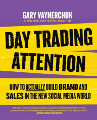 Title: Day Trading Attention: How to Actually Build Brand and Sales in the New Social Media World, Author: Gary Vaynerchuk