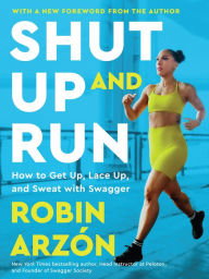 Title: Shut Up and Run: How to Get Up, Lace Up, and Sweat with Swagger, Author: Robin Arzón