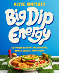 Download books online ebooks Big Dip Energy: 88 Parties in a Bowl for Snacking, Dinner, Dessert, and Beyond! 9780063320499 (English literature)
