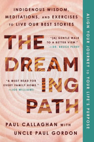 Title: The Dreaming Path: Indigenous Wisdom, Meditations, and Exercises to Live Our Best Stories, Author: Paul Callaghan