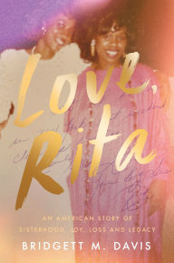 Title: Love, Rita: An American Story of Sisterhood, Joy, Loss, and Legacy, Author: Bridgett M. Davis