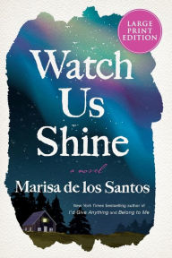 Title: Watch Us Shine: A Novel, Author: Marisa de los Santos