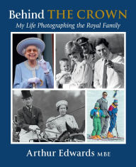 Title: Behind the Crown: My Life Photographing the Royal Family, Author: Arthur Edwards