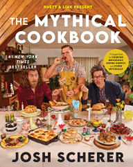 Title: Rhett & Link Present: The Mythical Cookbook: 10 Simple Rules for Cooking Deliciously, Eating Happily, and Living Mythically, Author: Josh Scherer