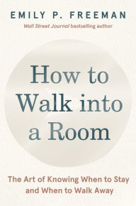 Free ebooks for mobile phones free download How to Walk into a Room: The Art of Knowing When to Stay and When to Walk Away 9780063328822  by Emily P. Freeman (English literature)