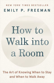 Title: How to Walk into a Room: The Art of Knowing When to Stay and When to Walk Away, Author: Emily P. Freeman