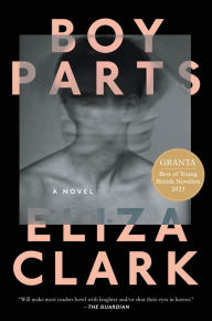 Title: Boy Parts: A Novel, Author: Eliza Clark