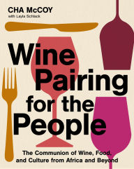 Title: Wine Pairing for the People: The Communion of Wine, Food, and Culture from Africa and Beyond, Author: Cha McCoy