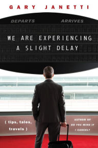 Title: We Are Experiencing a Slight Delay: (tips, tales, travels), Author: Gary Janetti
