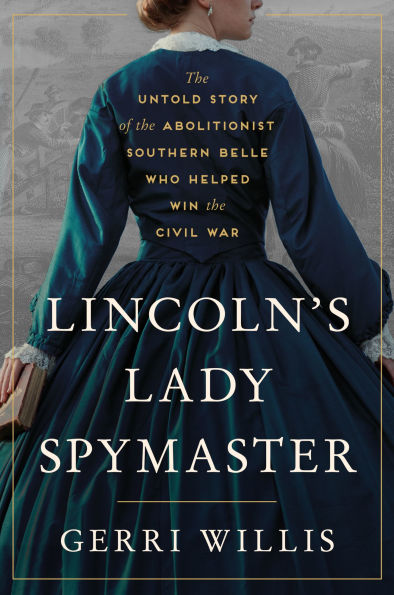 Lincoln's Lady Spymaster: the Untold Story of Abolitionist Southern Belle Who Helped Win Civil War