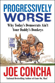 Title: Progressively Worse: Why Today's Democrats Ain't Your Daddy's Donkeys, Author: Joe Concha