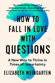 Title: How to Fall in Love with Questions: A New Way to Thrive in Times of Uncertainty, Author: Elizabeth Weingarten