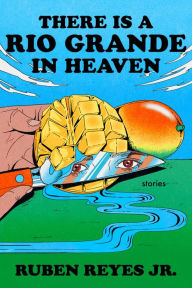 Title: There Is a Rio Grande in Heaven: Stories, Author: Ruben Reyes Jr.