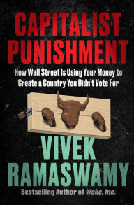 Title: Capitalist Punishment: How Wall Street Is Using Your Money to Create a Country You Didn't Vote For, Author: Vivek Ramaswamy